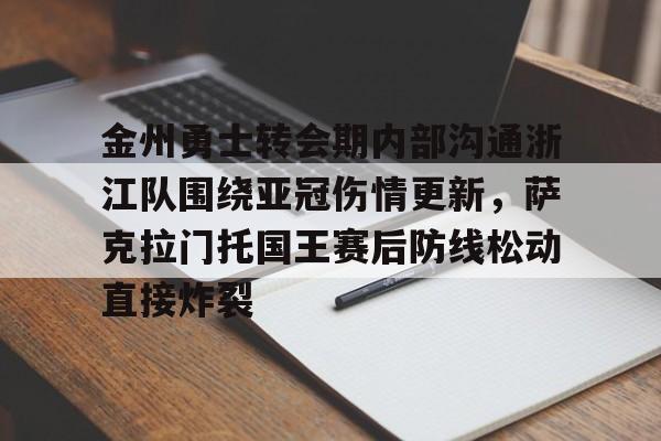 Milan体育中文站- 金州勇士转会期内部沟通浙江队围绕亚冠伤情更新，萨克拉门托国王赛后防线松动直接炸裂